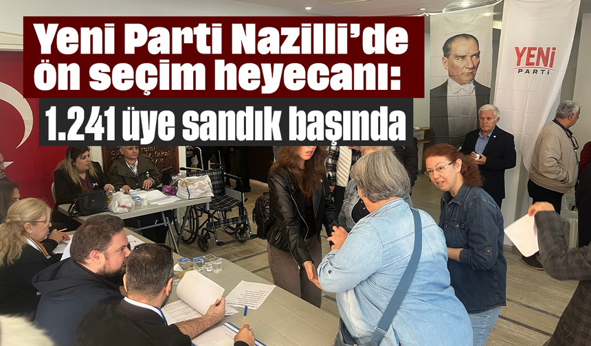 Yeni Parti Nazilli’de ön seçim heyecanı: 1.241 üye sandık başında