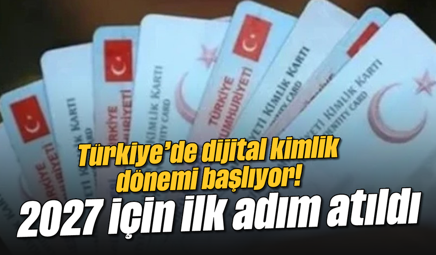 Türkiye'de dijital kimlik dönemi başlıyor! 2027 için ilk adım atıldı