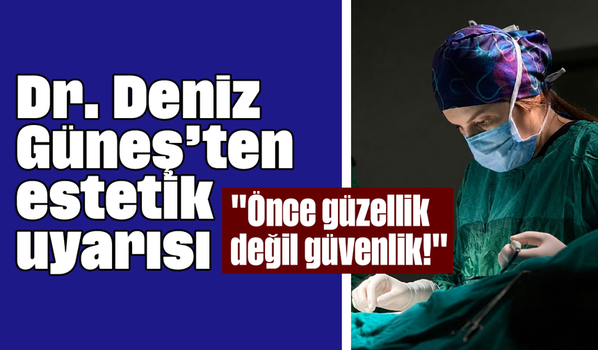 Dr. Deniz Güneş’ten estetik uyarısı: "Önce güzellik değil, güvenlik!"