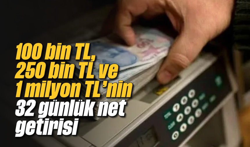 100 bin TL, 250 bin TL ve 1 milyon TL'nin 32 günlük net getirisi