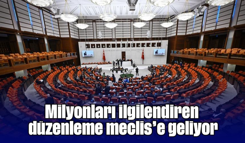 Milyonları ilgilendiren düzenleme meclis’e geliyor