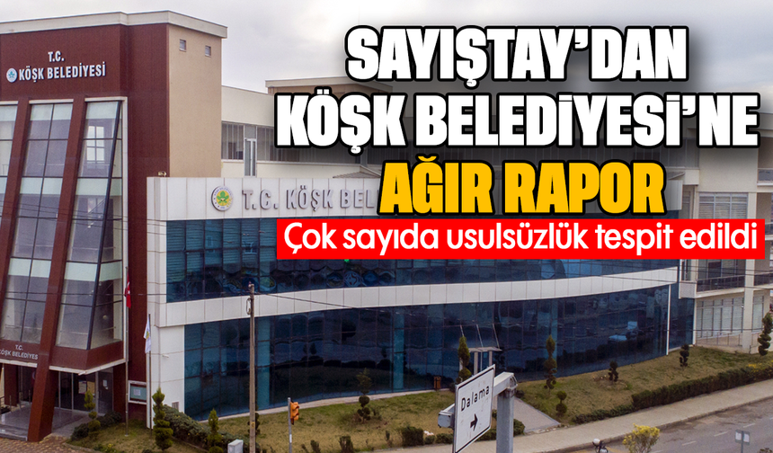 Sayıştay’dan Köşk Belediyesi’ne ağır rapor: Çok sayıda usulsüzlük tespit edildi
