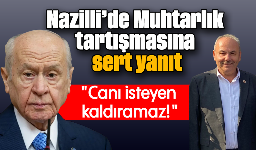 Nazilli’de Muhtarlık tartışmasına sert yanıt : "Canı isteyen kaldıramaz!"