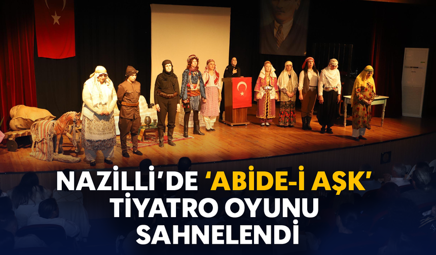 Nazilli’de ’Abide-i Aşk’ tiyatro oyunu sahnelendi