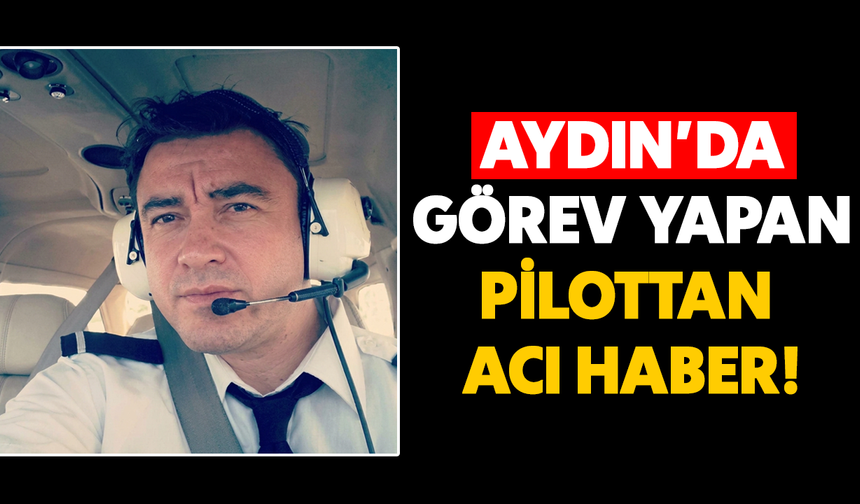 Aydın’da görev yapan pilottan acı haber