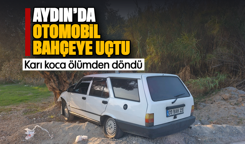 Aydın’da otomobil bahçeye uçtu: Karı koca ölümden döndü