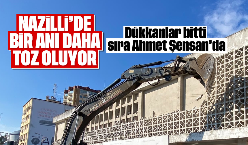 Nazilli’de bir anı daha toz oluyor: Dükkanlar bitti sıra Ahmet Şensan’da