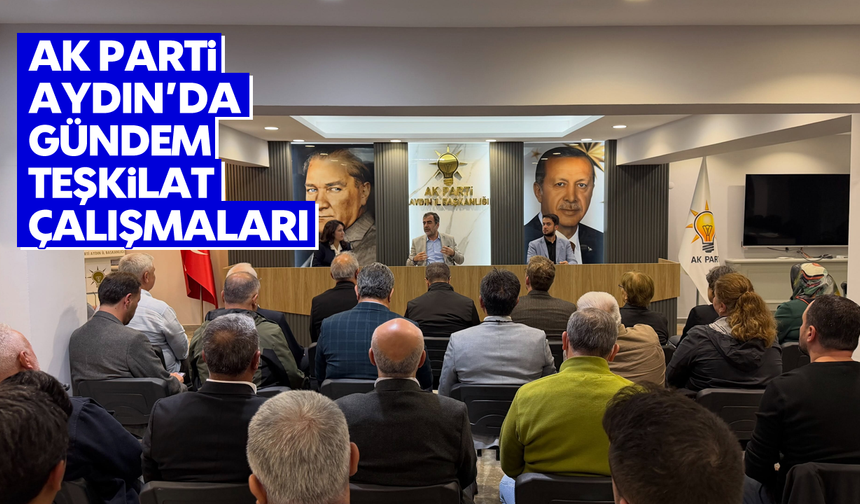 AK Parti Aydın’da gündem teşkilat çalışmaları