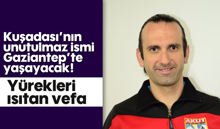 Kuşadası'nın unutulmaz ismi Gaziantep'te yaşayacak! Yürekleri ısıtan vefa