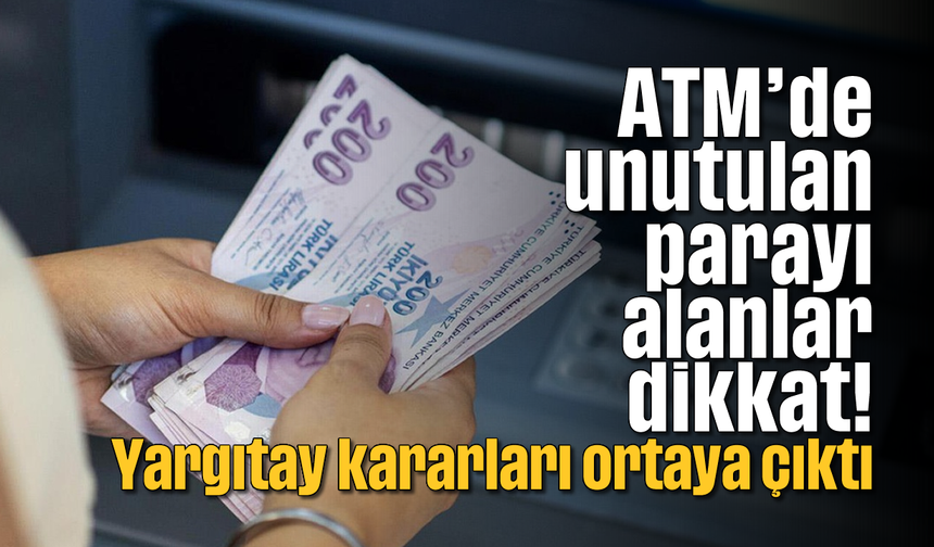 ATM'de unutulan parayı alanlar dikkat! Yargıtay kararları ortaya çıktı