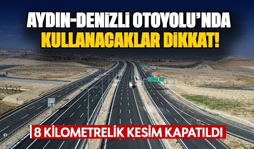Aydın-Denizli Otoyolu’nda kullanacaklar dikkat! 8 kilometrelik kesim kapatıldı