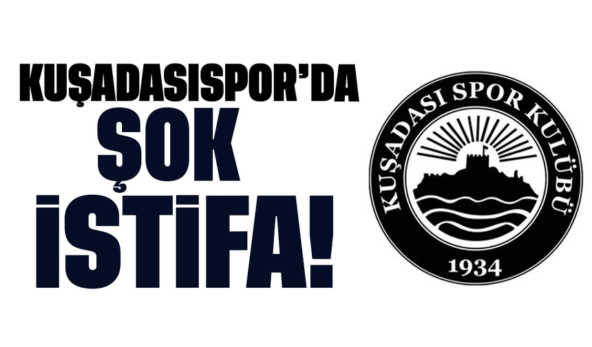 Kuşadasıspor’da şok istifa