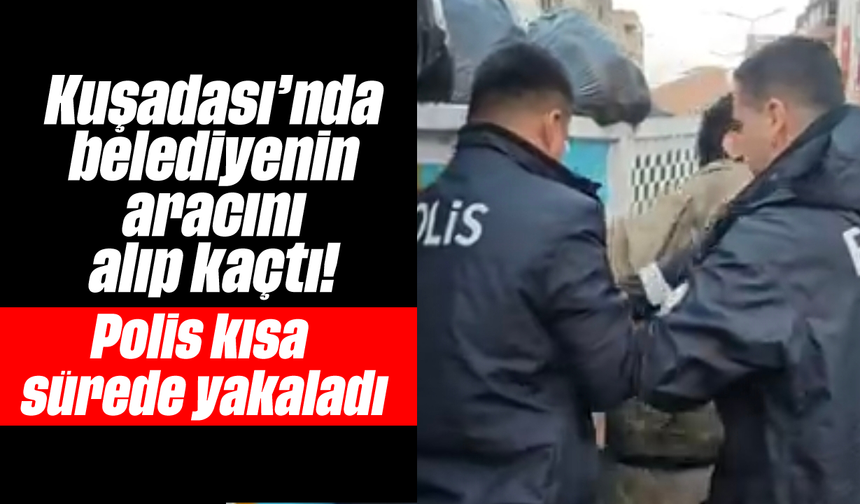 Kuşadası'nda belediyenin aracını alıp kaçtı! Polis kısa sürede yakaladı