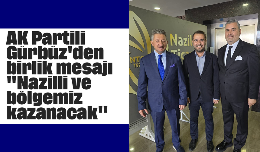 AK Partili Gürbüz'den birlik mesajı: "Nazilli ve bölgemiz kazanacak"
