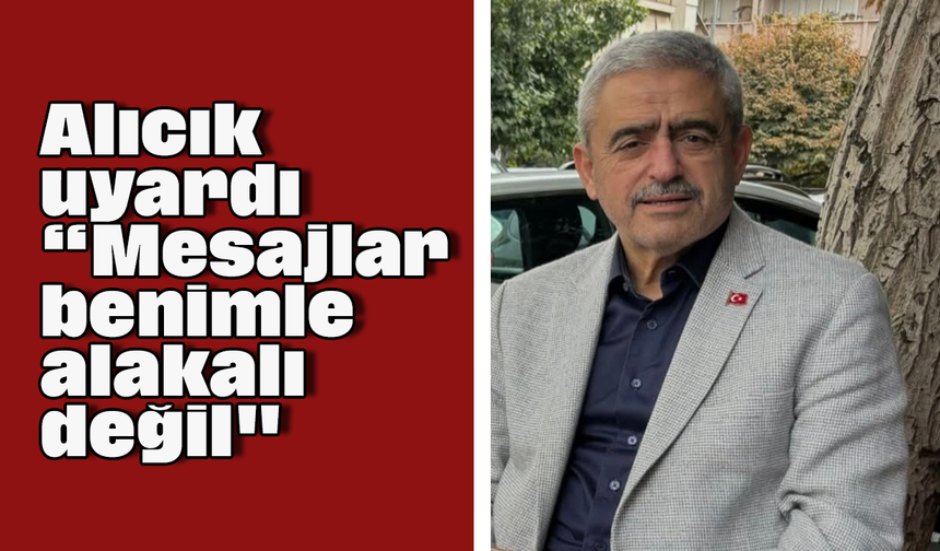 Alıcık uyardı, “Mesajlar benimle alakalı değil"
