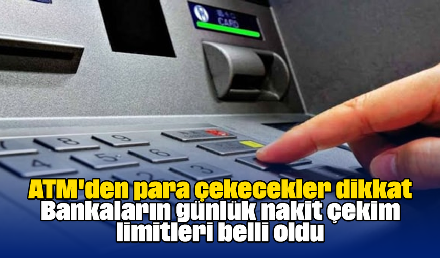 ATM'den para çekecekler dikkat: Bankaların günlük nakit çekim limitleri belli oldu