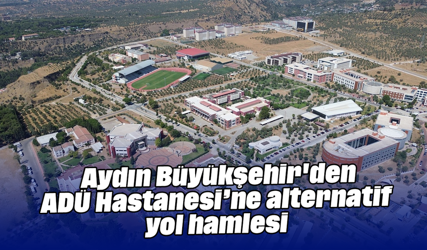 Aydın Büyükşehir ADÜ Hastanesi’ne alternatif yol hamlesi