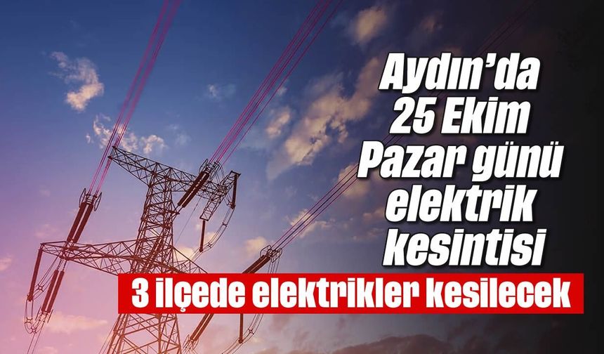 Aydın’da 25 Ekim Pazar günü elektrik kesintisi: 3 ilçede elektrikler kesilecek