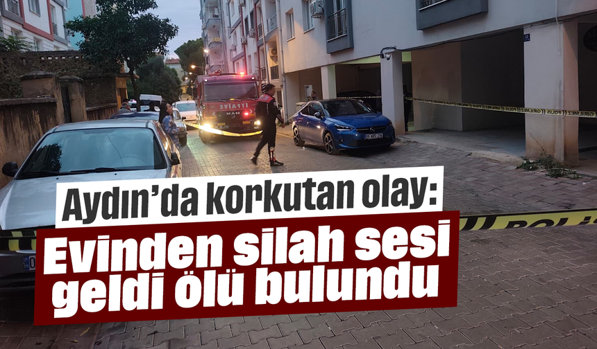 Aydın’da korkutan olay: Evinden silah sesi geldi, ölü bulundu