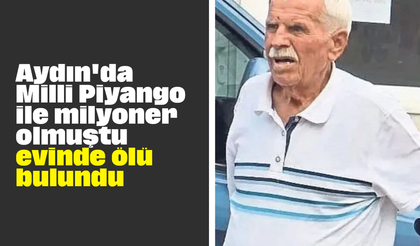 Aydın'da Milli Piyango ile milyoner olmuştu, evinde ölü bulundu