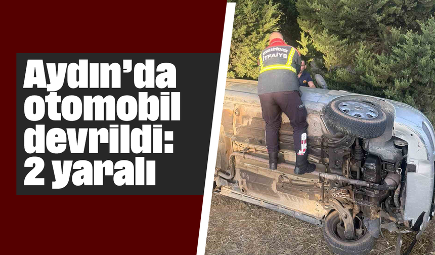 Aydın’da otomobil devrildi: 2 yaralı