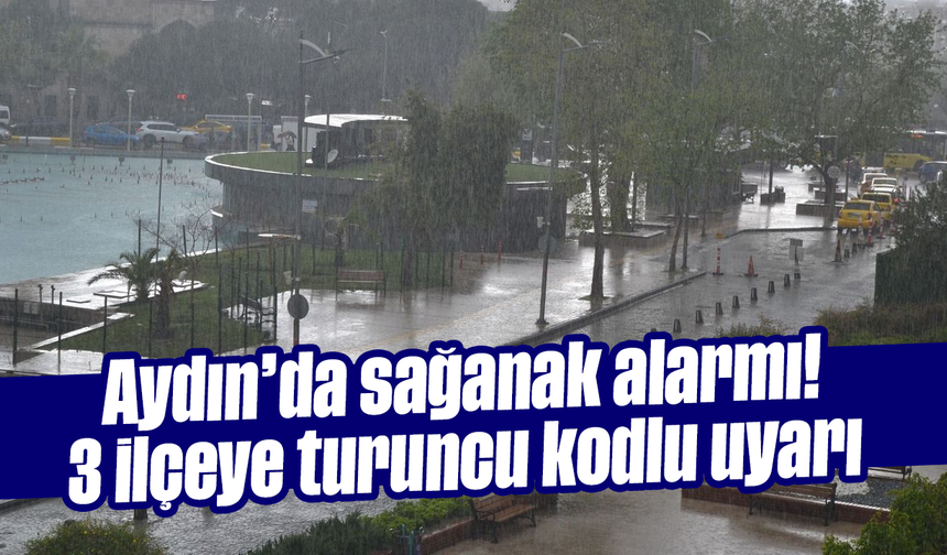 Aydın’da sağanak alarmı! 3 ilçeye turuncu kodlu uyarı
