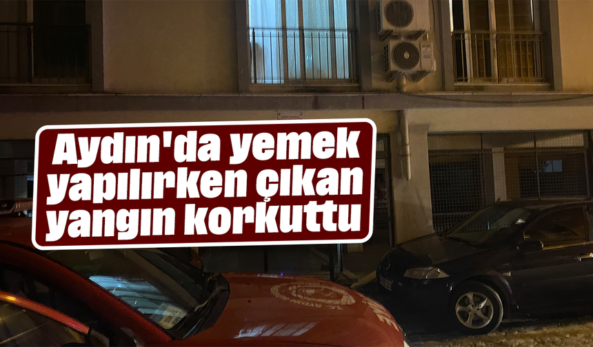 Aydın'da yemek yapılırken çıkan yangın korkuttu