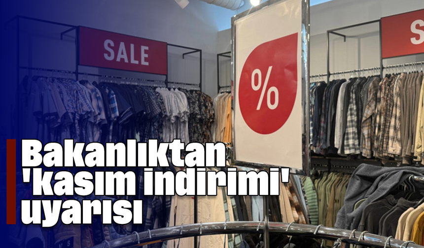 Bakanlıktan 'kasım indirimi' uyarısı