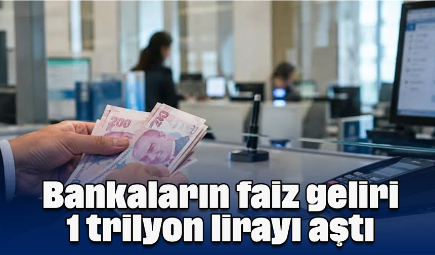 Bankaların faiz geliri 1 trilyon lirayı aştı
