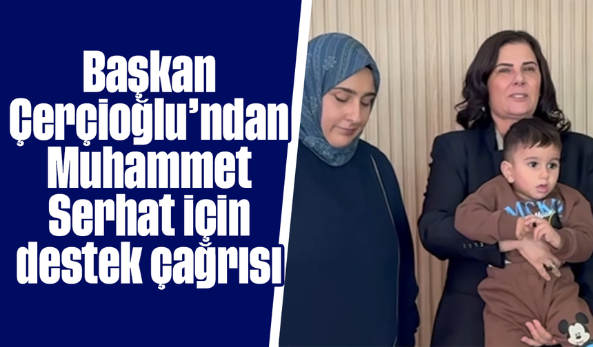 Başkan Çerçioğlu’ndan Muhammet Serhat için destek çağrısı