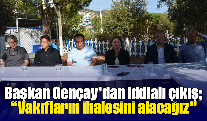 Başkan Gençay’dan iddialı çıkış; “Vakıfların ihalesini alacağız”