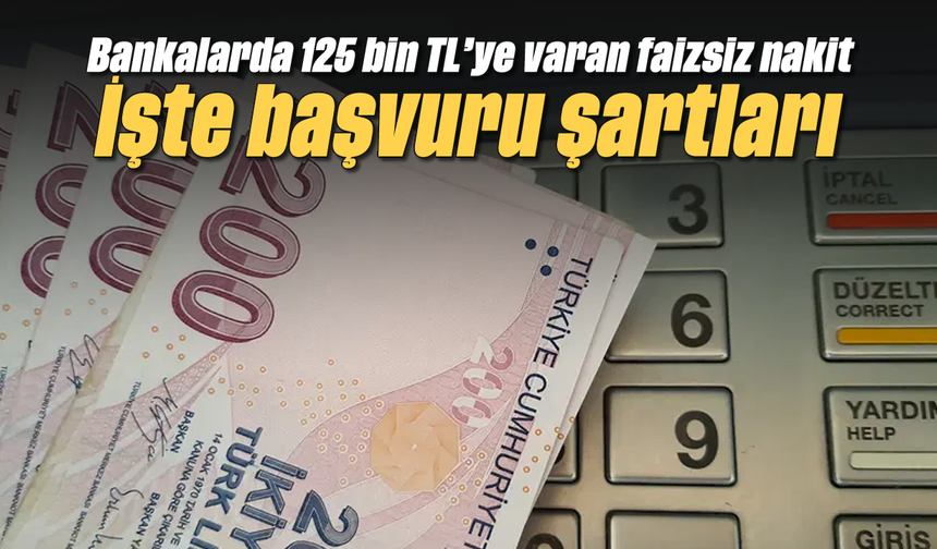 Bankalarda 125 bin TL’ye varan faizsiz nakit: İşte başvuru şartları