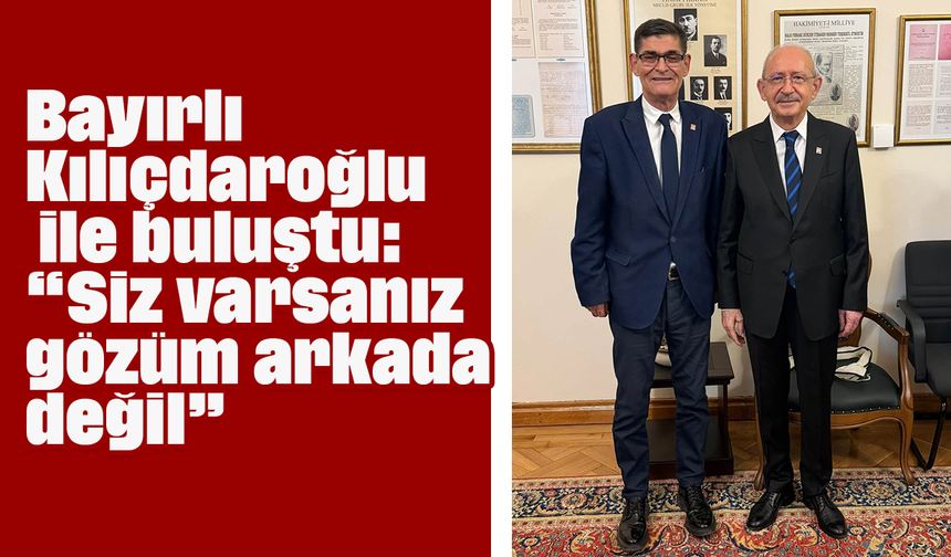 Bayırlı, Kılıçdaroğlu ile buluştu: “Siz varsanız gözüm arkada değil”