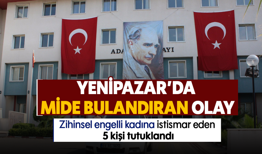 Yenipazar’da mide bulandıran olay :Zihinsel engelli kadına istismar eden 5 kişi tutuklandı