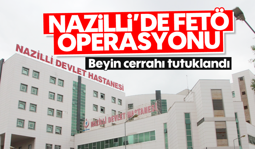 Nazilli'de FETÖ operasyonu: Beyin cerrahı tutuklandı