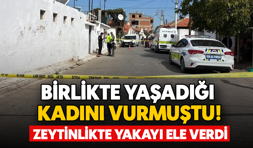 Birlikte yaşadığı kadını vurmuştu! Zeytinlikte yakayı ele verdi