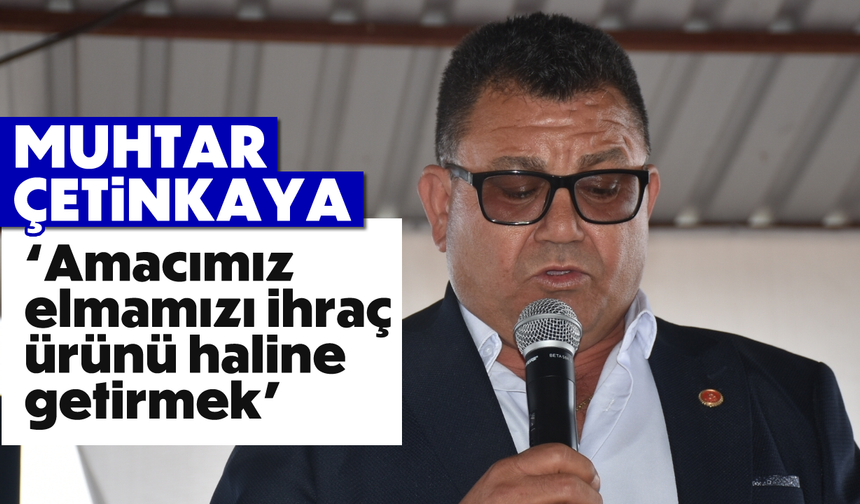Muhtar Çetinkaya: 'Amacımız elmamızı ihraç ürünü haline getirmek'