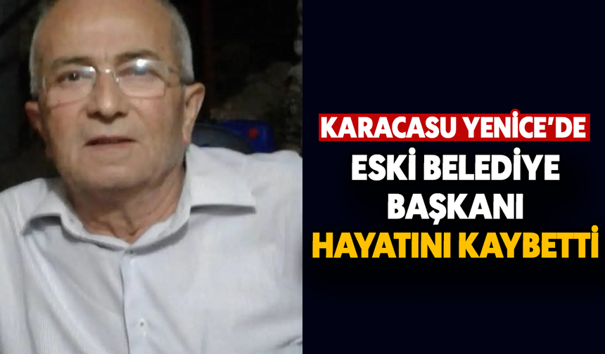 Karacasu Yenice'de Eski Belediye Başkanı hayatını kaybetti
