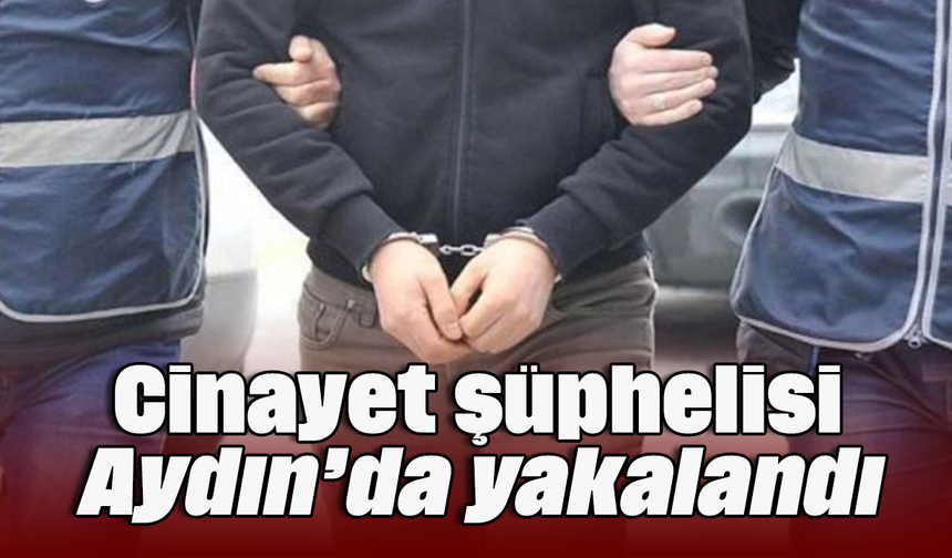 Cinayet şüphelisi Aydın’da yakalandı