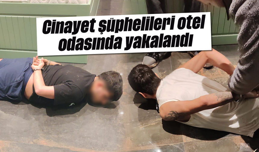 Cinayet şüphelileri otel odasında yakayı ele verdi