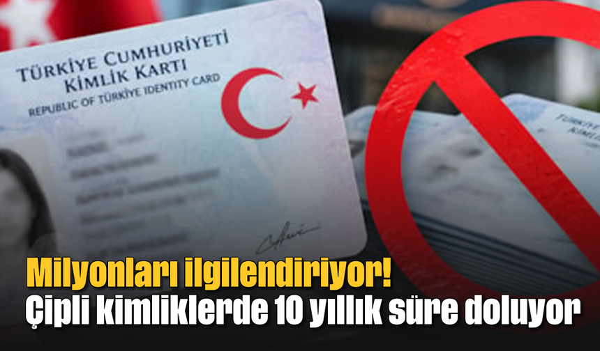 Milyonları ilgilendiriyor! Çipli kimliklerde 10 yıllık süre doluyor