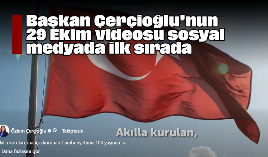 Başkan Çerçioğlu’nun 29 Ekim videosu sosyal medyada ilk sırada