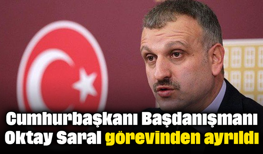 Cumhurbaşkanı Başdanışmanı Oktay Saral görevinden ayrıldı