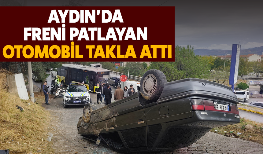 Aydın’da freni patlayan otomobil takla attı
