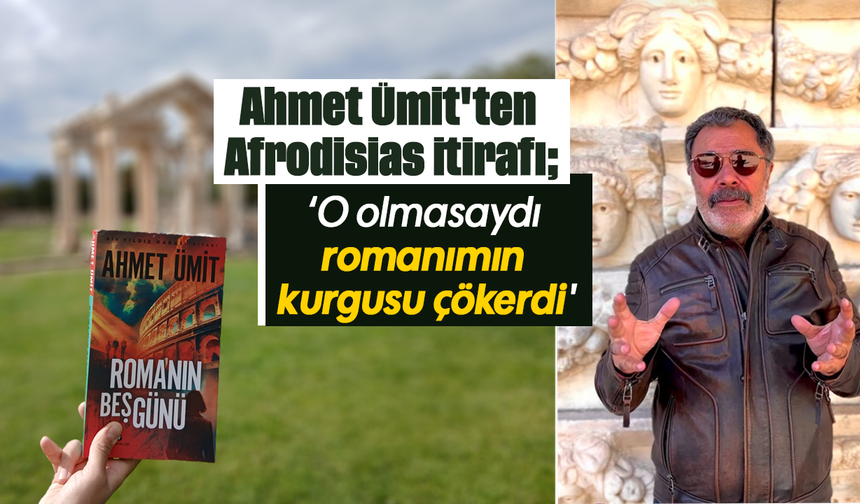 Ahmet Ümit'ten Afrodisias itirafı: 'O olmasaydı romanımın kurgusu çökerdi'