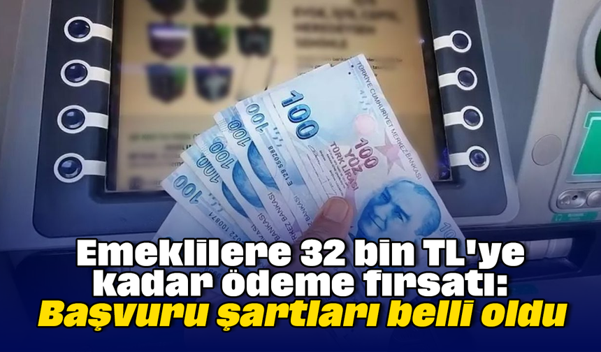 Emeklilere 32 bin TL'ye kadar ödeme fırsatı: Başvuru şartları belli oldu