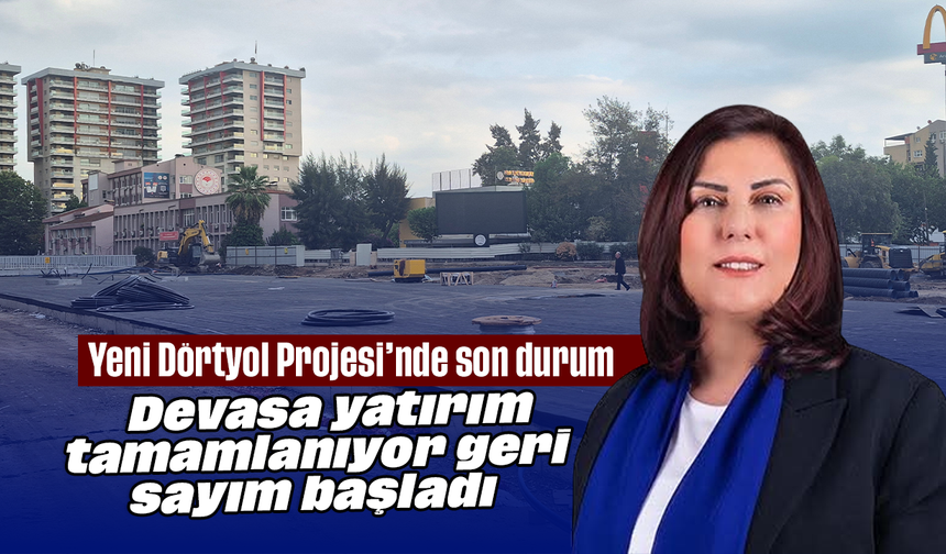 Yeni Dörtyol Projesi’nde son durum: Devasa yatırım tamamlanıyor, geri sayım başladı
