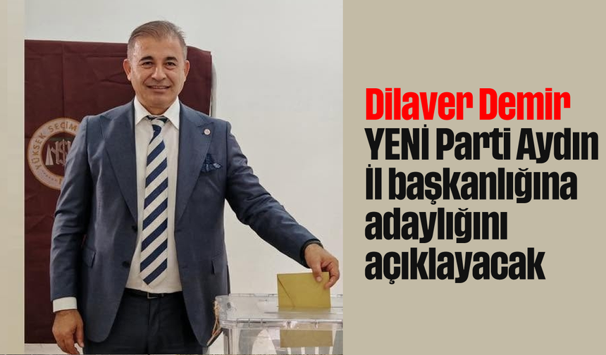 Dilaver Demir, YENİ Parti Aydın İl başkanlığına adaylığını açıklayacak