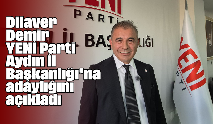 Dilaver Demir, YENİ Parti Aydın İl Başkanlığı’na adaylığını açıkladı