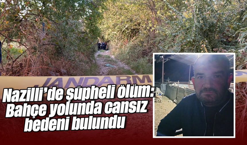 Nazilli’de şüpheli ölüm: Bahçe yolunda cansız bedeni bulundu